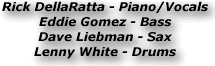 Rick DellaRatta - Piano/Vocals Eddie Gomez - Bazz Dave Liebman Sax Lenny White - Drums